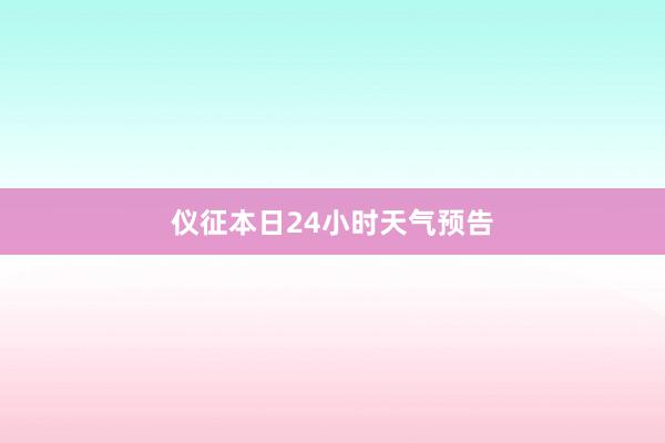 仪征本日24小时天气预告